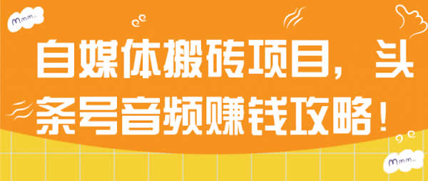 副业项目《自媒体搬砖,头条号音频赚钱攻略》视频教程