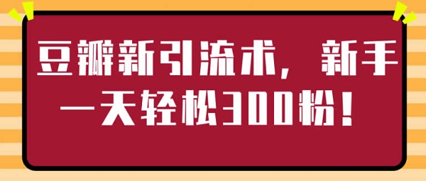 副业引流《豆瓣引流术 轻松日引300粉》视频教程
