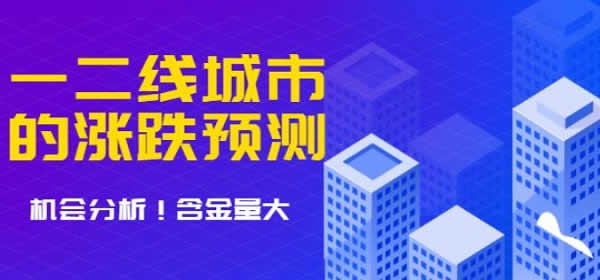 实用教程《一二线城市房价的涨跌预测》文字版教程