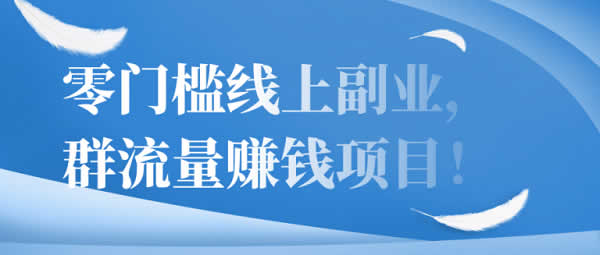 副业项目《零门槛线上副业,群流量赚钱项目》视频教程