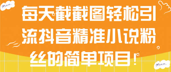 副业项目《抖音小说粉丝引流项目，会截图就能操作》