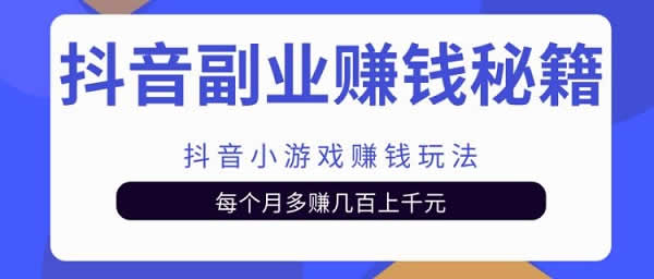 抖音副业项目《抖音小游戏赚钱项目，每月多赚1000+》