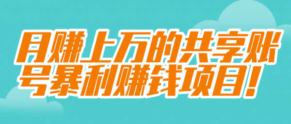 虚拟副业项目《共享账号暴利赚钱项目，月入10000+》