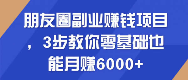 副业项目《朋友圈副业教程，零基础月入6000+方法》