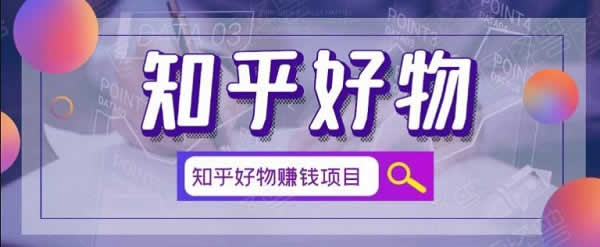 副业项目《知乎好物赚钱项目,看完即刻上手操作》图文教程