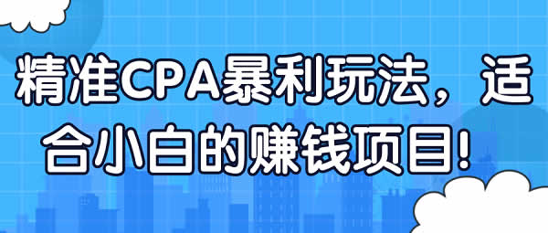 副业项目《CPA暴利项目，零基础小白可上手项目》