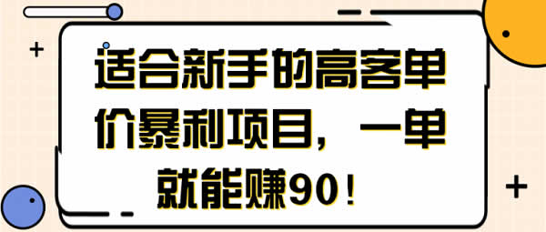 新手副业《高客单价项目，一单能赚90》