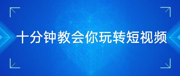 短视频副业《十分钟教会你玩转短视频》