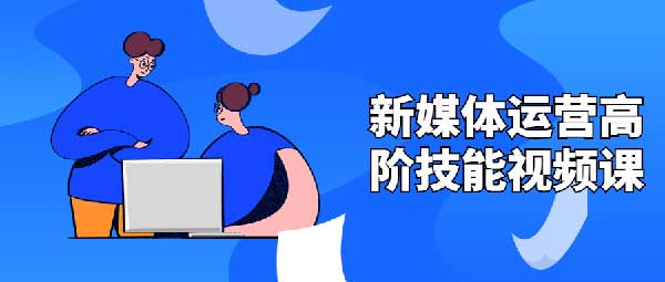 自媒体运营《新媒体运营高阶技能视频课》视频教程