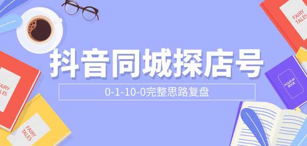 短视频副业《抖音同城探店号0-1-10-0完整思路复盘》付费文章教程