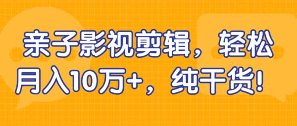 短视频副业《亲子影视剪辑,轻松月入10万+》视频教程