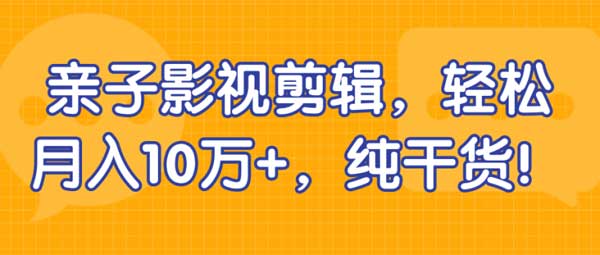 短视频副业《亲子影视剪辑，轻松月入10万+》