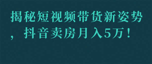 短视频副业《抖音买房月入50000+,教你短视频带货新方法》视频教程