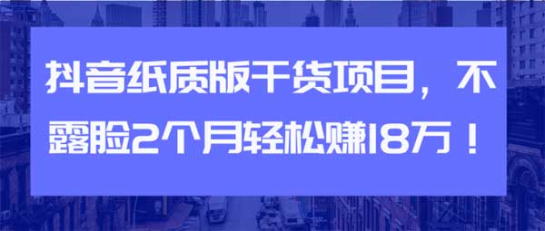 短视频副业《抖音纸质版干货项目，不露脸2个月轻松赚18万》