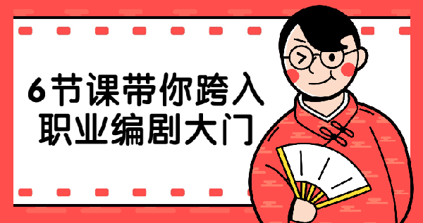 职业技能《6节课带你跨入职业编剧大门》视频课程