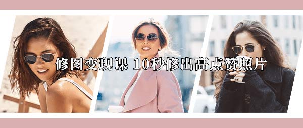 副业项目《修图变现课 10秒修出高点赞照片》视频教程