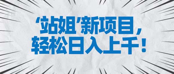 副业项目《站姐新项目,轻松日入上千》视频教程
