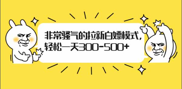 副业项目《非常骚气的拉新白嫖模式，轻松一天300-500+》