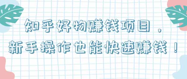 副业项目《知乎好物赚钱项目，新手操作也能快速赚钱》