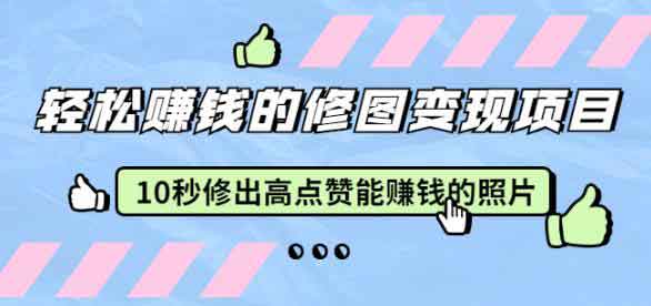 副业项目《轻松赚钱的修图变现项目》视频教程