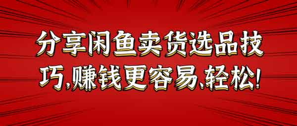 副业项目《闲鱼卖货选品技巧,赚钱更容易、轻松》视频教程