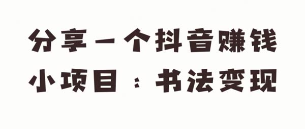 副业项目《抖音赚钱小项目:书法变现》视频教程