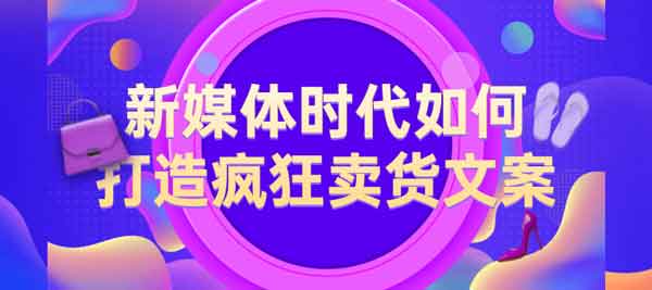 自媒体《新媒体时代如何打造疯狂卖货文案》视频教程