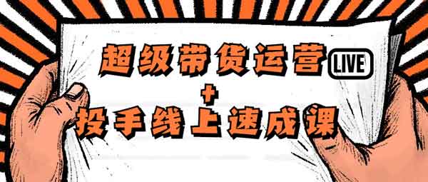 短视频《超级带货运营+投手线上速成课》视频教程