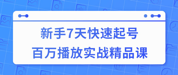 短视频副业《7天快速起号百万播放实战精品课》视频教程
