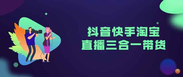 电商带货《抖音快手淘宝直播三合一带货》视频教程
