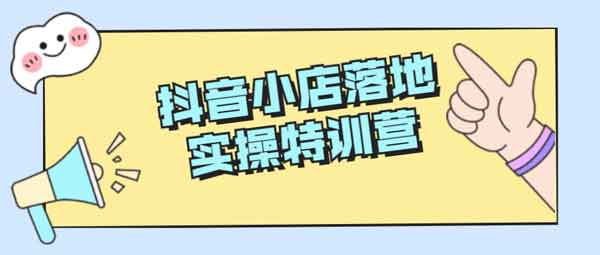 抖音电商《抖音小店落地实操特训营》视频教程