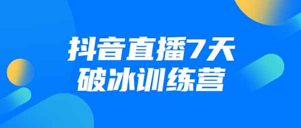 抖音短视频《抖音直播7天破冰训练营》