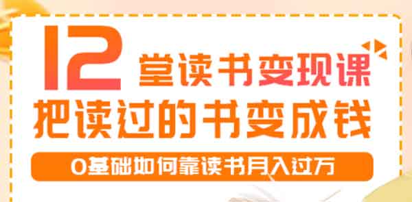 自媒体副业《 12堂读书变现课,把读过的书变成钱》视频教程