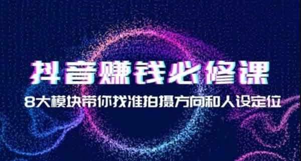 短视频《抖音赚钱必修课,8大模块带你找准拍摄方向和人设定位》视频教程