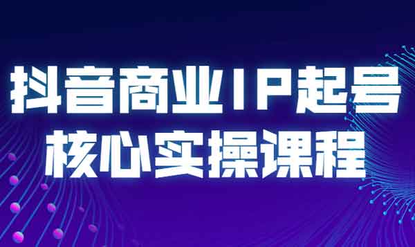 抖音运营《抖音商业IP起号核心实操课程》