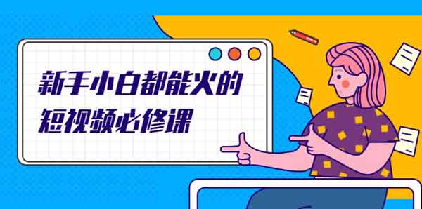 短视频《新手小白都能火的短视频必修课》视频教程