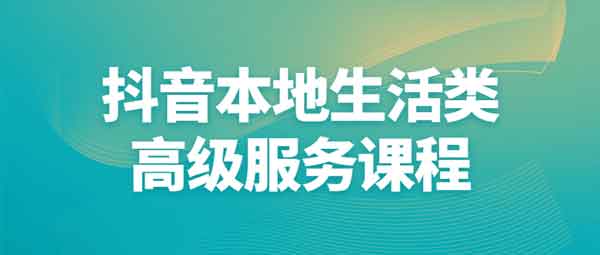 抖音副业《抖音本地生活类高级服务课程》视频教程