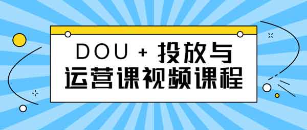 抖音运营《DOU+投放与运营课》视频教程