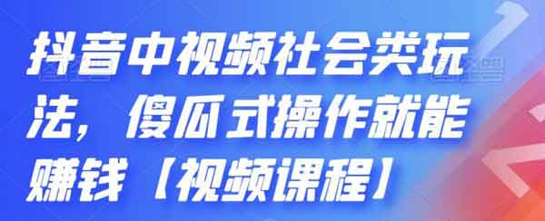 短视频《抖音中视频社会类玩法，傻瓜式操作就能赚钱》