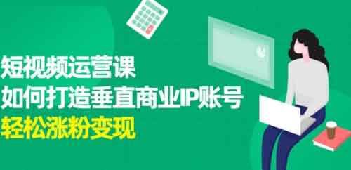 短视频副业《短视频运营课,如何打造垂直商业IP账号》视频教程