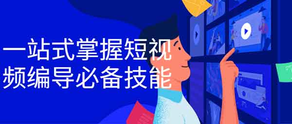 短视频《一站式掌握短视频编导必备技能》视频教程