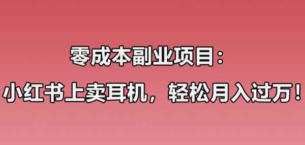 零成本副业:在小红书上卖华强北耳机月入10000+