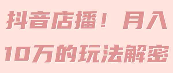 抖音电商《抖音店播 月入10万的玩法解密》视频教程