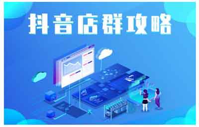 抖音电商《抖音店群实操攻略,详细解析抖音店群的玩法》视频教程