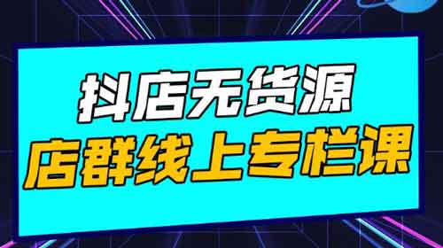 抖音电商副业《抖店无货源店群,15天打造破500单抖店无货源店群玩法》视频教程