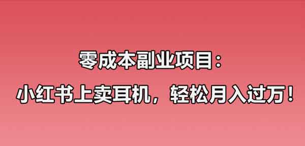 小红书副业:零成本教你卖华强北耳机,轻松月入10000+