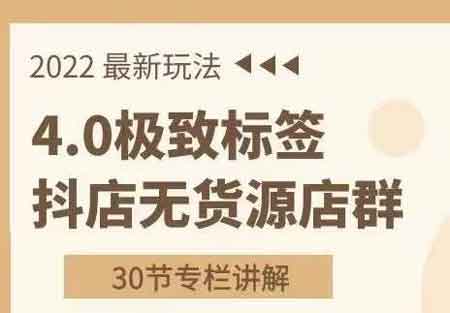 抖音电商《2022抖店无货源店群，极致标签4.0盈利系统》