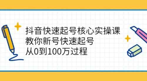 抖音副业《抖音快速起号核心实操课:教你新号快速起号》视频教程