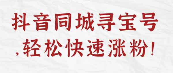 抖音副业《抖音同城寻宝号,轻松快速涨粉》视频教程