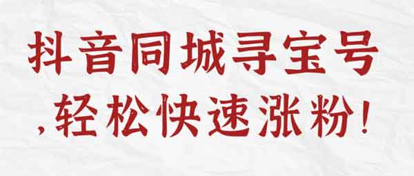 抖音副业《抖音同城寻宝号，轻松快速涨粉》